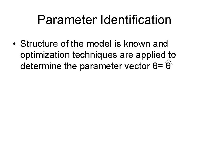 Parameter Identification • Structure of the model is known and optimization techniques are applied