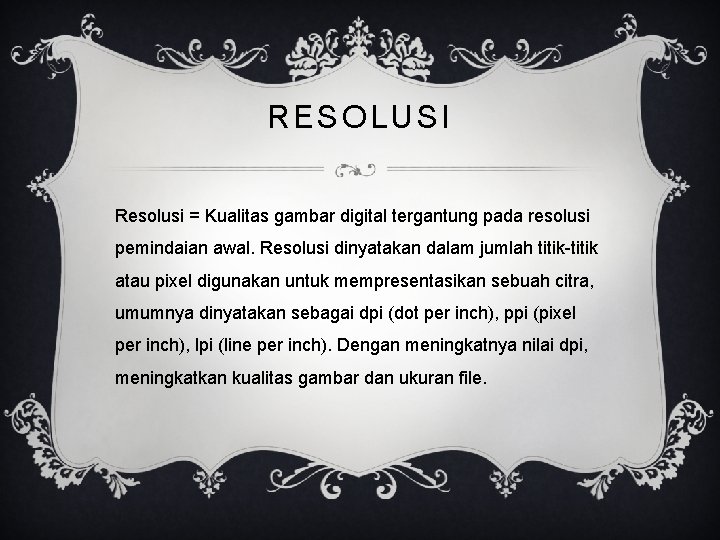 RESOLUSI Resolusi = Kualitas gambar digital tergantung pada resolusi pemindaian awal. Resolusi dinyatakan dalam