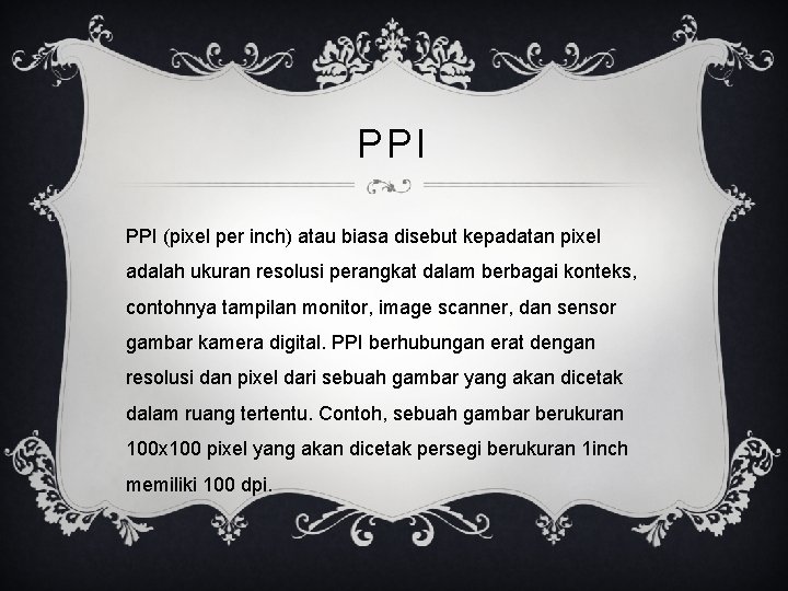 PPI (pixel per inch) atau biasa disebut kepadatan pixel adalah ukuran resolusi perangkat dalam