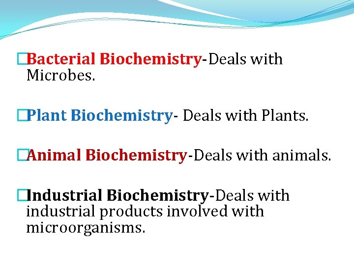 �Bacterial Biochemistry-Deals with Microbes. �Plant Biochemistry- Deals with Plants. �Animal Biochemistry-Deals with animals. �Industrial