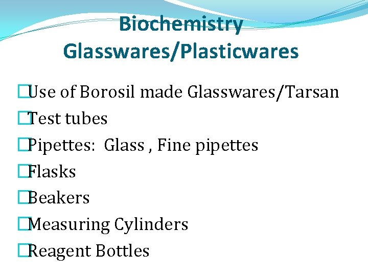 Biochemistry Glasswares/Plasticwares �Use of Borosil made Glasswares/Tarsan �Test tubes �Pipettes: Glass , Fine pipettes