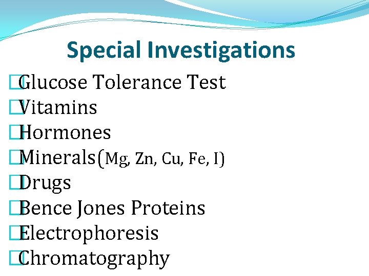 Special Investigations �Glucose Tolerance Test �Vitamins �Hormones �Minerals(Mg, Zn, Cu, Fe, I) �Drugs �Bence