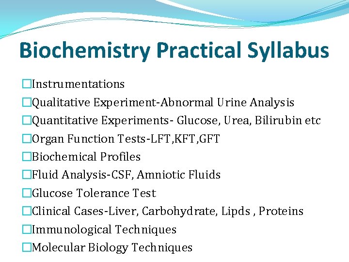 Biochemistry Practical Syllabus �Instrumentations �Qualitative Experiment-Abnormal Urine Analysis �Quantitative Experiments- Glucose, Urea, Bilirubin etc