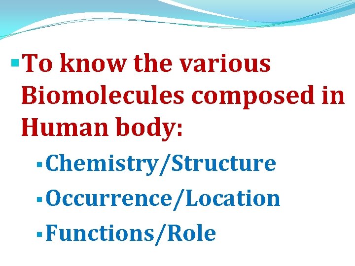 §To know the various Biomolecules composed in Human body: § Chemistry/Structure § Occurrence/Location §