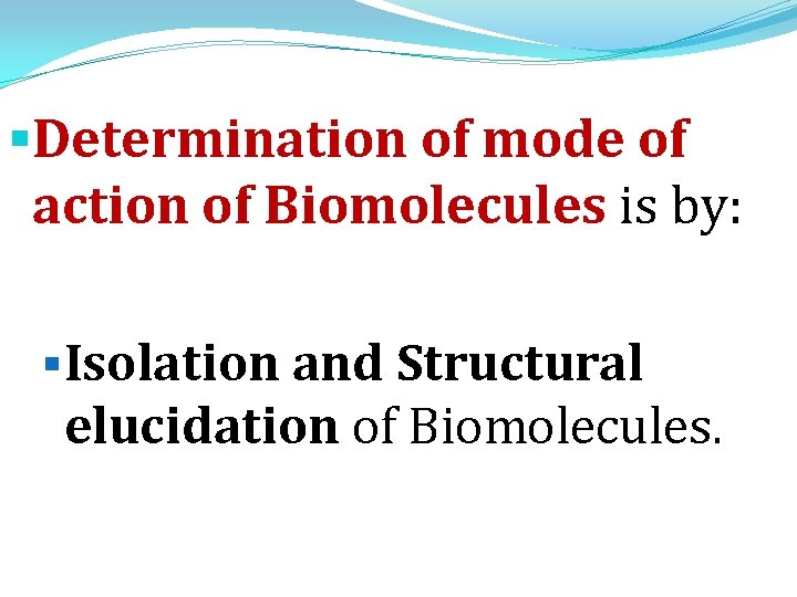 §Determination of mode of action of Biomolecules is by: §Isolation and Structural elucidation of