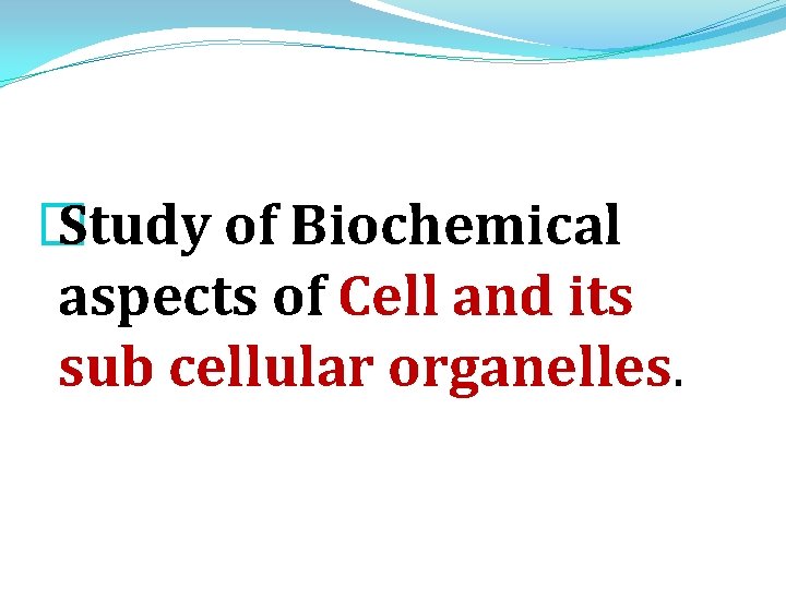 � Study of Biochemical aspects of Cell and its sub cellular organelles. 