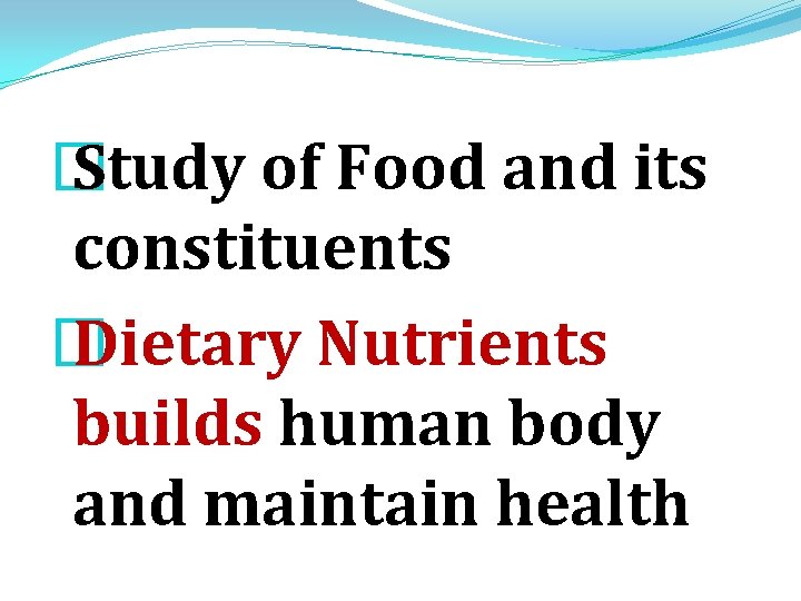 � Study of Food and its constituents � Dietary Nutrients builds human body and � Study of Food and its constituents � Dietary Nutrients builds human body and