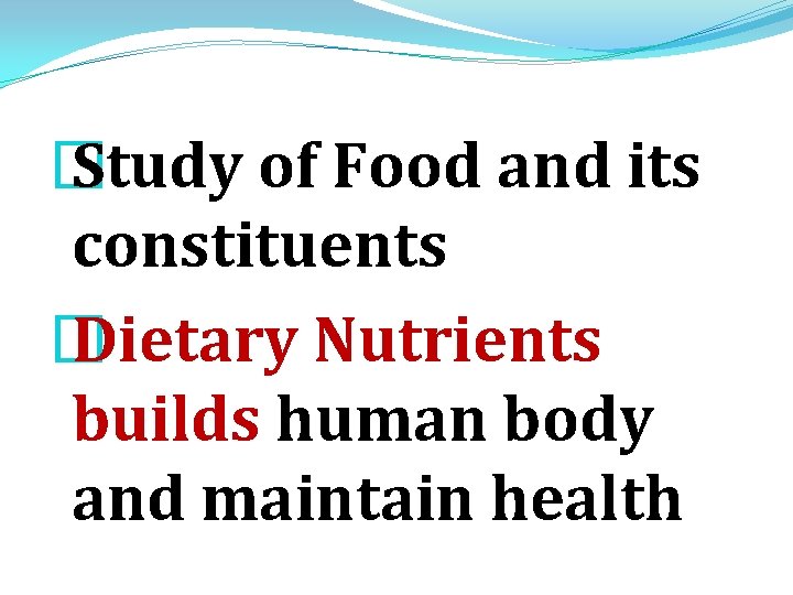 � Study of Food and its constituents � Dietary Nutrients builds human body and