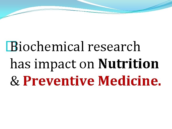 � Biochemical research has impact on Nutrition & Preventive Medicine. 