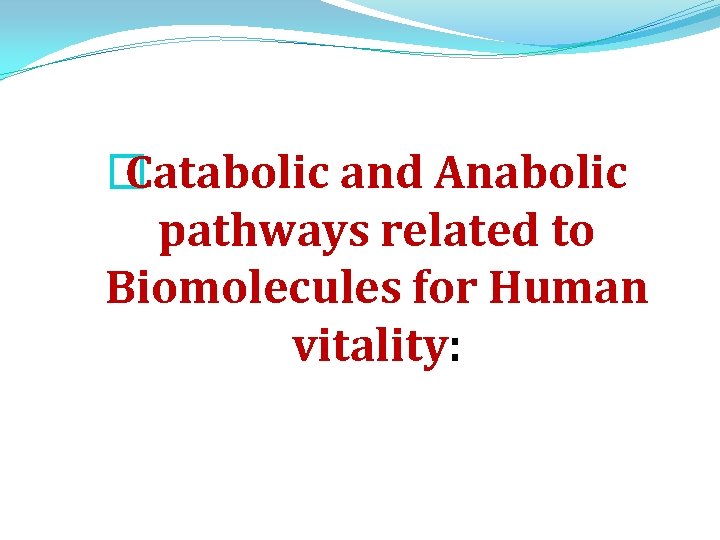 � Catabolic and Anabolic pathways related to Biomolecules for Human vitality: � Catabolic and Anabolic pathways related to Biomolecules for Human vitality: