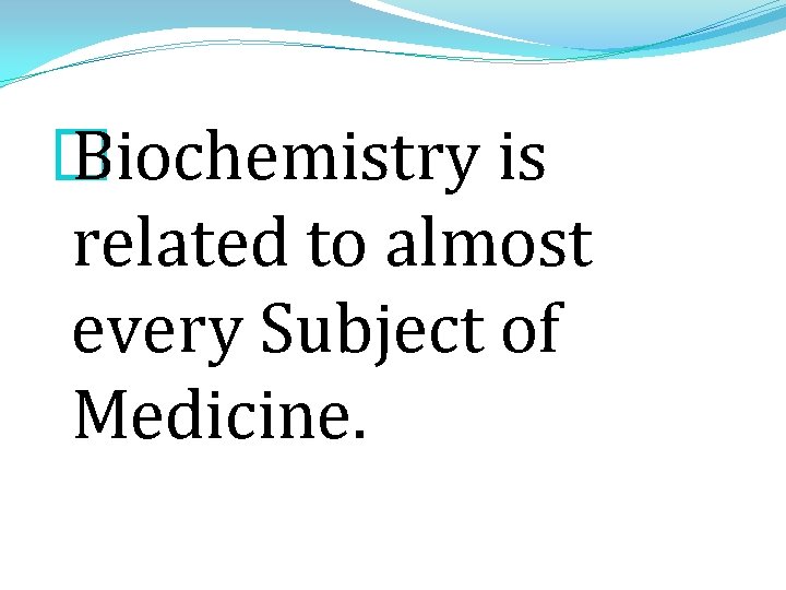 � Biochemistry is related to almost every Subject of Medicine. 