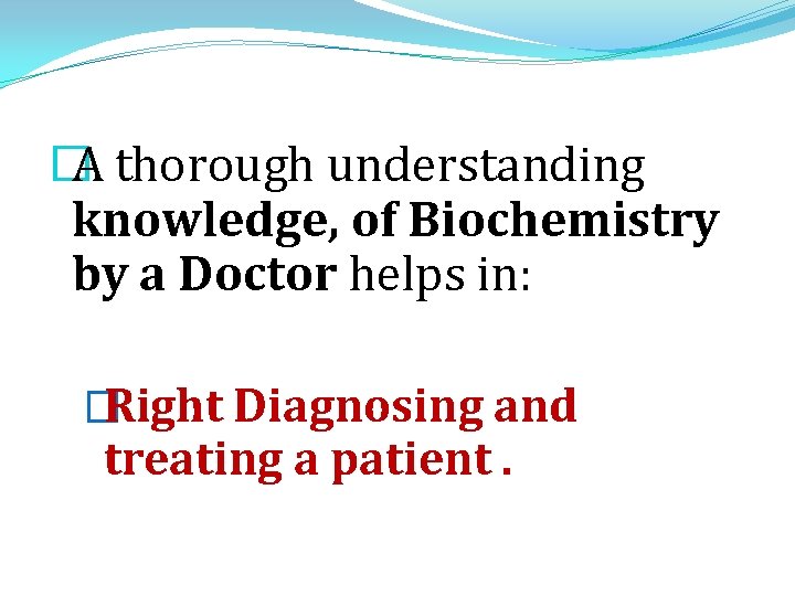 � A thorough understanding knowledge, of Biochemistry by a Doctor helps in: �Right Diagnosing