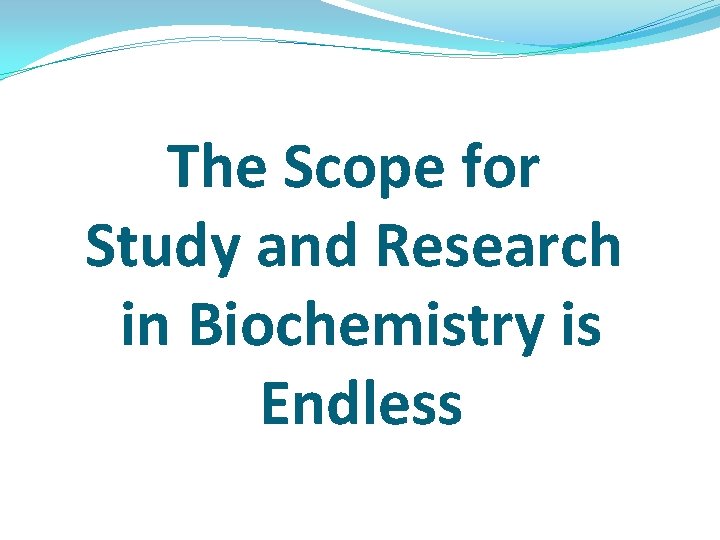 The Scope for Study and Research in Biochemistry is Endless The Scope for Study and Research in Biochemistry is Endless