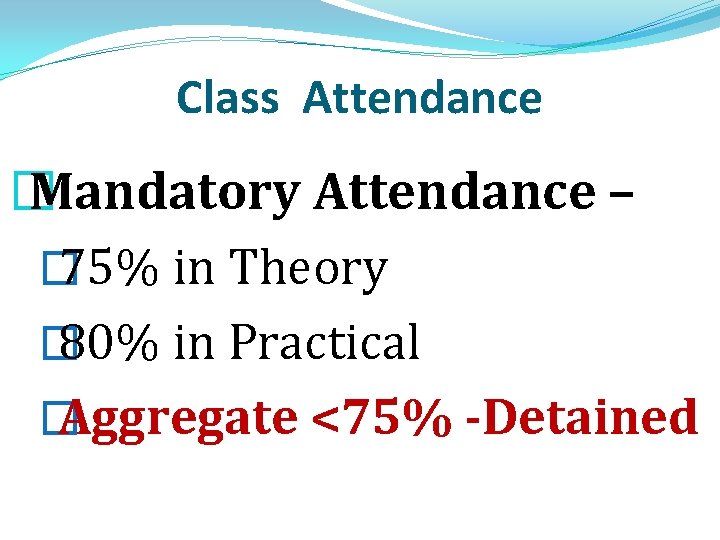 Class Attendance � Mandatory Attendance – � 75% in Theory � 80% in Practical Class Attendance � Mandatory Attendance – � 75% in Theory � 80% in Practical