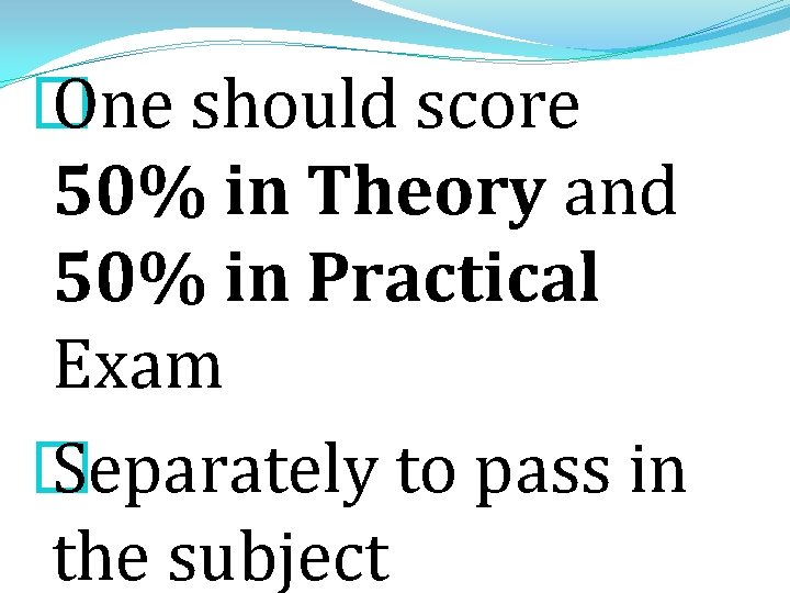 � One should score 50% in Theory and 50% in Practical Exam � Separately