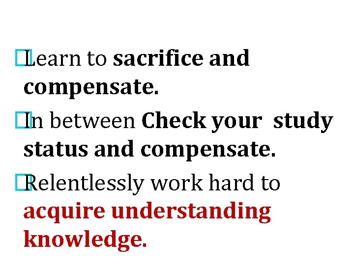 � Learn to sacrifice and compensate. � In between Check your study status and