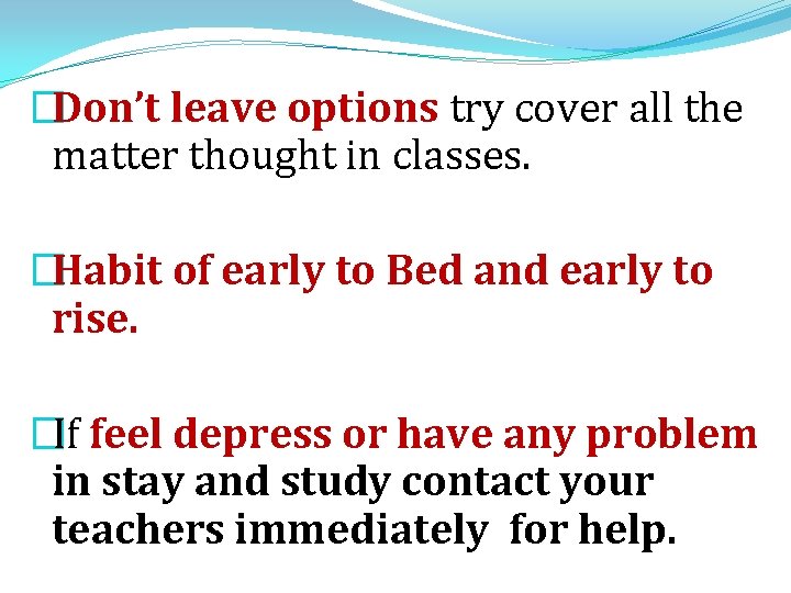 �Don’t leave options try cover all the matter thought in classes. �Habit of early