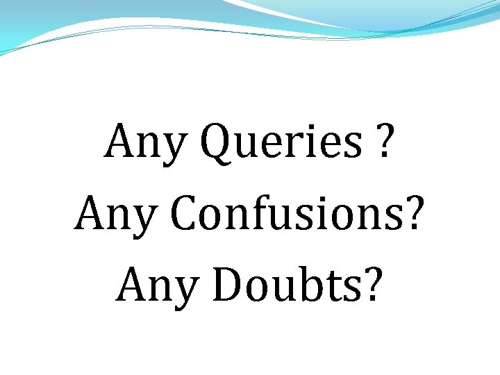Any Queries ? Any Confusions? Any Doubts? Any Queries ? Any Confusions? Any Doubts?