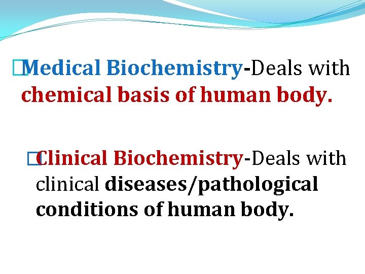 �Medical Biochemistry-Deals with chemical basis of human body. �Clinical Biochemistry-Deals with clinical diseases/pathological conditions