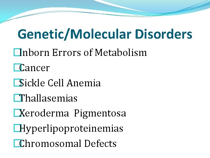 Genetic/Molecular Disorders �Inborn Errors of Metabolism �Cancer �Sickle Cell Anemia �Thallasemias �Xeroderma Pigmentosa �Hyperlipoproteinemias