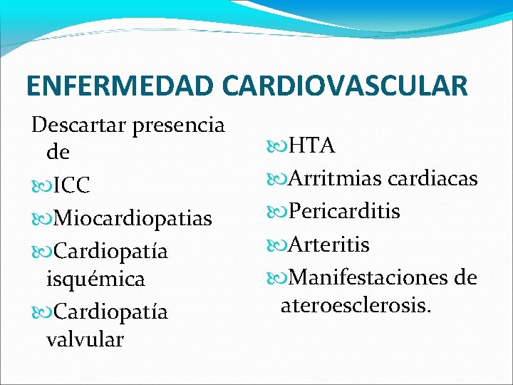 ENFERMEDAD CARDIOVASCULAR Descartar presencia de ICC Miocardiopatias Cardiopatía isquémica Cardiopatía valvular HTA Arritmias cardiacas