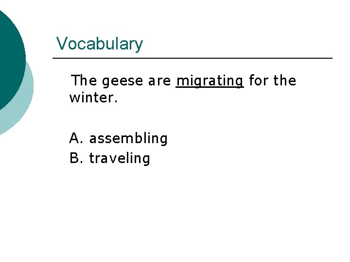 Vocabulary The geese are migrating for the winter. A. assembling B. traveling 