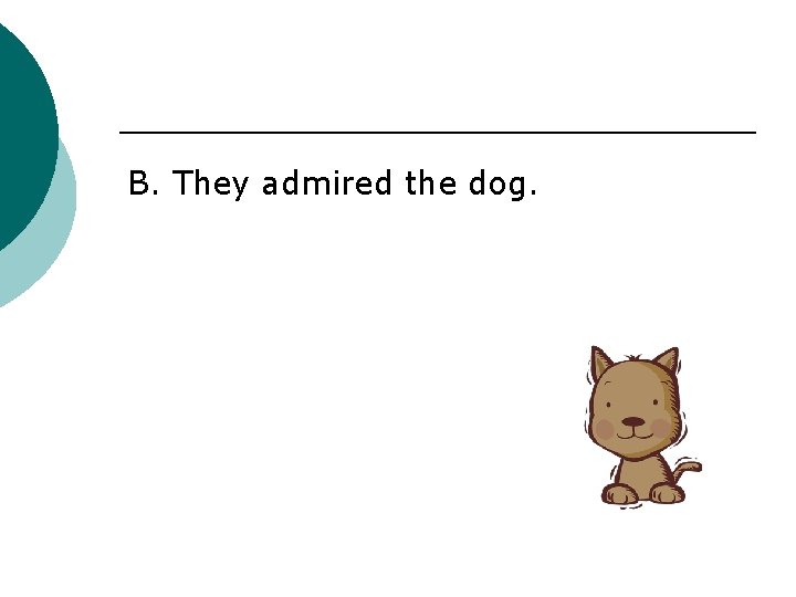 B. They admired the dog. 