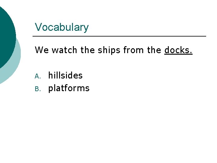 Vocabulary We watch the ships from the docks. A. B. hillsides platforms 