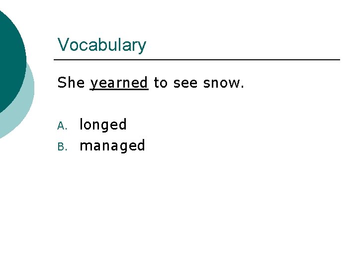 Vocabulary She yearned to see snow. A. B. longed managed 