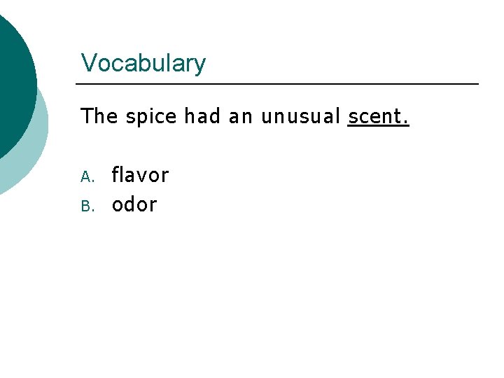 Vocabulary The spice had an unusual scent. A. B. flavor odor 