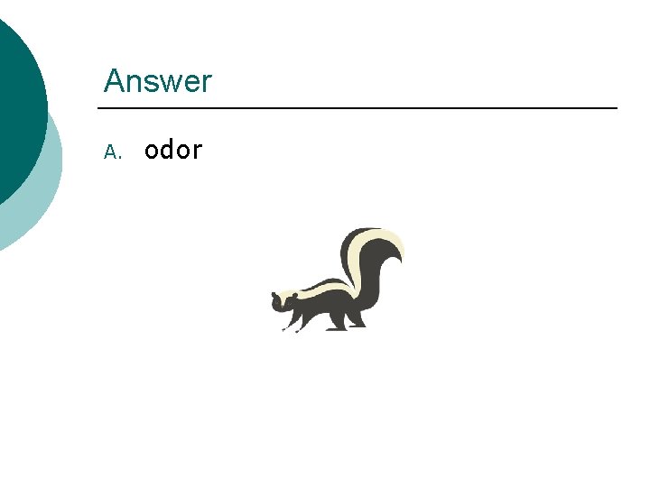 Answer A. odor 