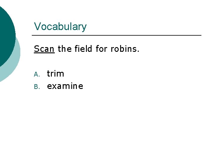 Vocabulary Scan the field for robins. A. B. trim examine 