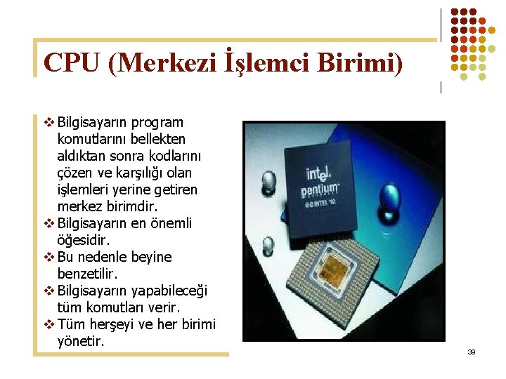 CPU (Merkezi İşlemci Birimi) v Bilgisayarın program komutlarını bellekten aldıktan sonra kodlarını çözen ve