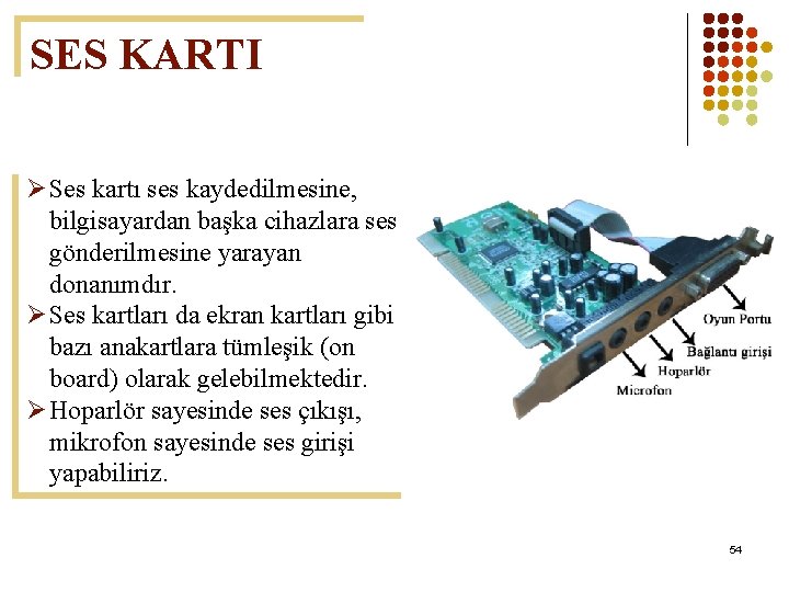 SES KARTI Ø Ses kartı ses kaydedilmesine, bilgisayardan başka cihazlara ses gönderilmesine yarayan donanımdır.