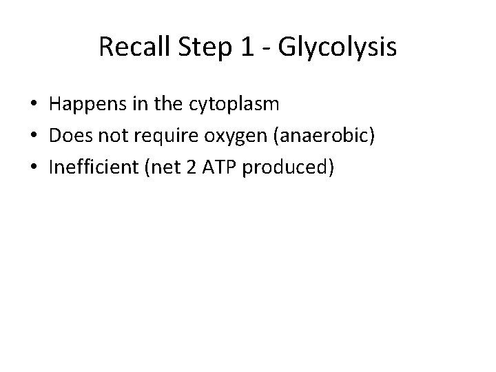 Recall Step 1 - Glycolysis • Happens in the cytoplasm • Does not require