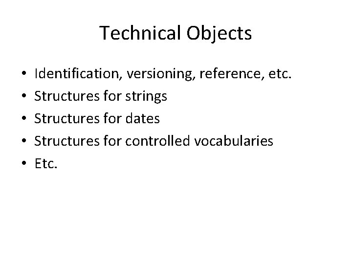 Technical Objects • • • Identification, versioning, reference, etc. Structures for strings Structures for