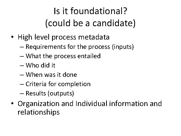 Is it foundational? (could be a candidate) • High level process metadata – Requirements