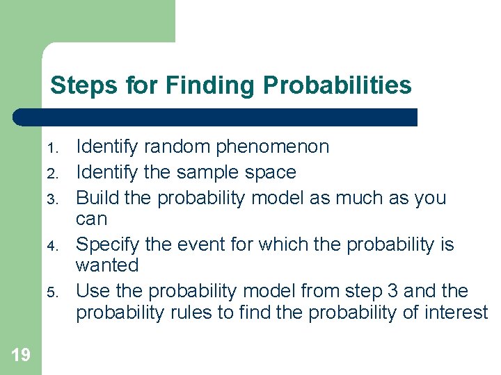 Steps for Finding Probabilities 1. 2. 3. 4. 5. 19 Identify random phenomenon Identify