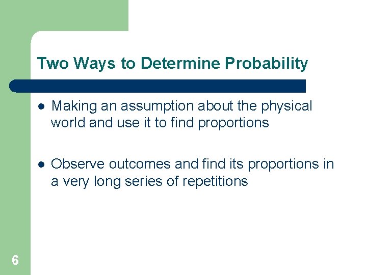 Two Ways to Determine Probability 6 l Making an assumption about the physical world