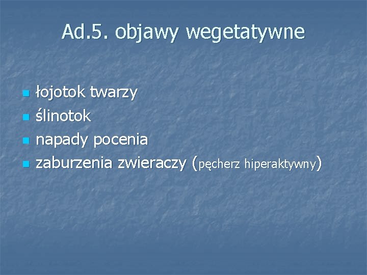 Ad. 5. objawy wegetatywne n n łojotok twarzy ślinotok napady pocenia zaburzenia zwieraczy (pęcherz