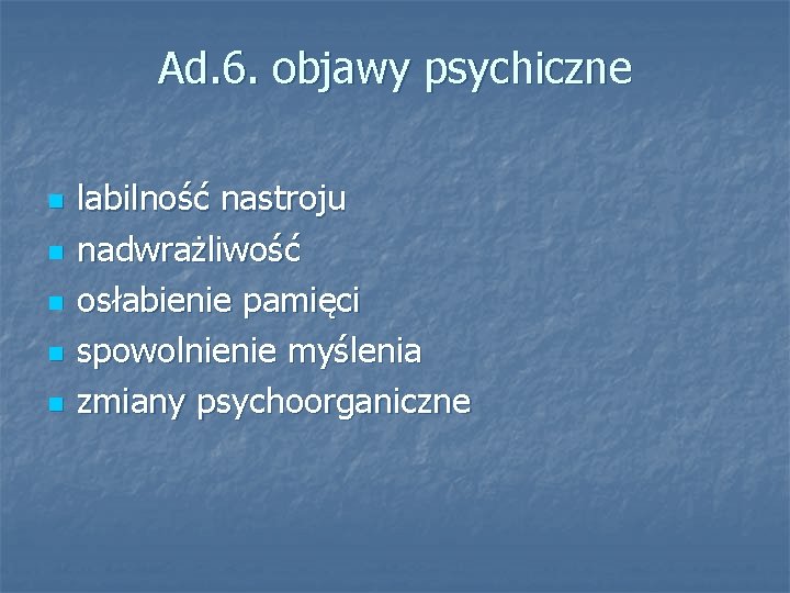 Ad. 6. objawy psychiczne n n n labilność nastroju nadwrażliwość osłabienie pamięci spowolnienie myślenia