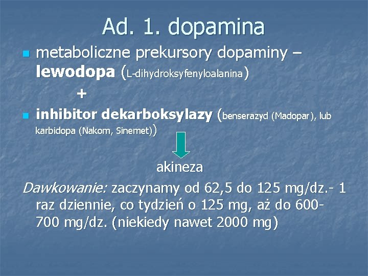 Ad. 1. dopamina n n metaboliczne prekursory dopaminy – lewodopa (L-dihydroksyfenyloalanina) + inhibitor dekarboksylazy