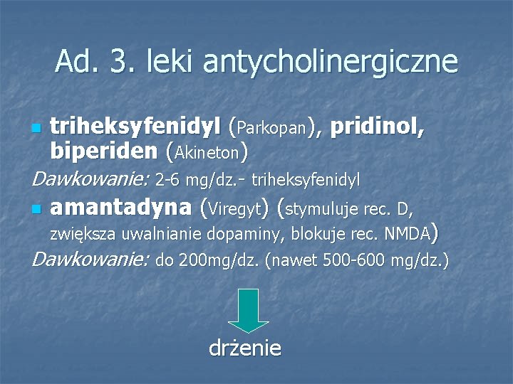 Ad. 3. leki antycholinergiczne n triheksyfenidyl (Parkopan), pridinol, biperiden (Akineton) Dawkowanie: 2 -6 mg/dz.