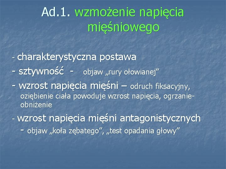 Ad. 1. wzmożenie napięcia mięśniowego - charakterystyczna postawa - sztywność - objaw „rury ołowianej”