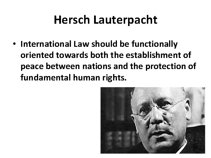 Hersch Lauterpacht • International Law should be functionally oriented towards both the establishment of