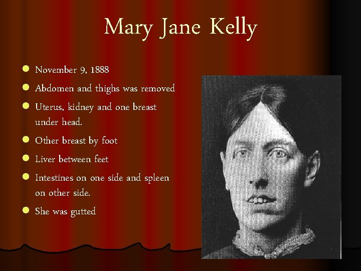 Mary Jane Kelly l l l l November 9, 1888 Abdomen and thighs was