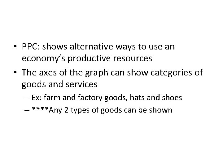  • PPC: shows alternative ways to use an economy’s productive resources • The