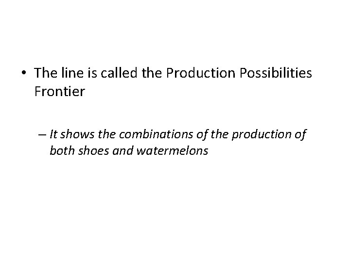 • The line is called the Production Possibilities Frontier – It shows the