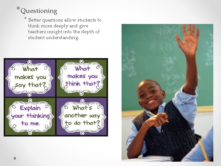 *Questioning * Better questions allow students to think more deeply and give teachers insight