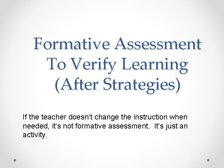 Formative Assessment To Verify Learning (After Strategies) If the teacher doesn’t change the instruction